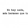 No hay nada mas hermoso que tu…